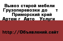 Вывоз старой мебели. Грузоперевозки до 1,5 т. - Приморский край, Артем г. Авто » Услуги   